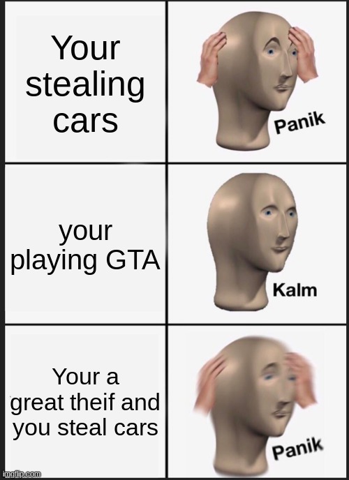 GTA | Your stealing cars; your playing GTA; Your a great theif and you steal cars | image tagged in memes,panik kalm panik | made w/ Imgflip meme maker