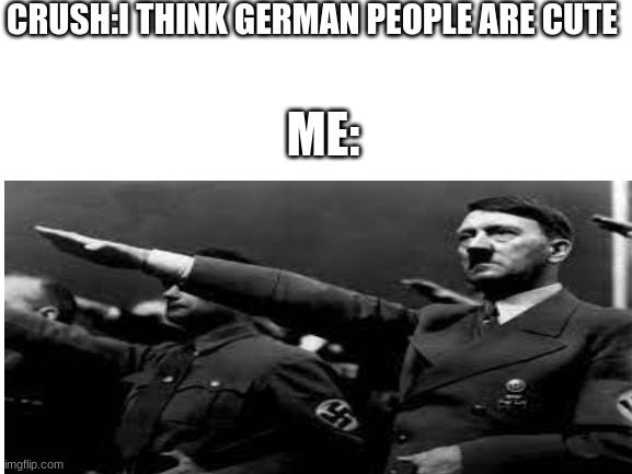 CRUSH:I THINK GERMAN PEOPLE ARE CUTE; ME: | made w/ Imgflip meme maker