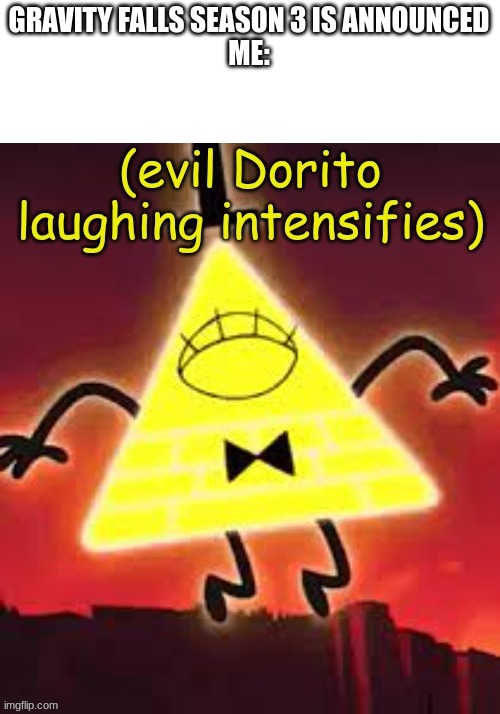 As if | GRAVITY FALLS SEASON 3 IS ANNOUNCED
ME: | image tagged in evil dorito laughing intensifies - bill cipher | made w/ Imgflip meme maker