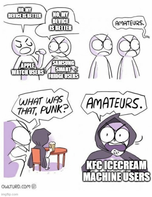 Amateurs |  NO, MY DEVICE IS BETTER; NO, MY DEVICE IS BETTER; APPLE WATCH USERS; SAMSUNG SMART FRIDGE USERS; KFC ICECREAM MACHINE USERS | image tagged in amateurs,memes,funny | made w/ Imgflip meme maker