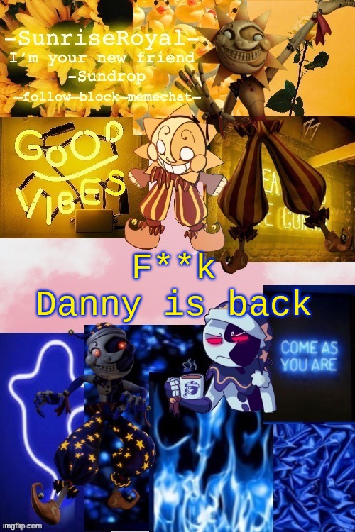 Oh god here we go again | F**k
Danny is back | image tagged in -sunriseroyal-'s new announcement temp thanks doggowithwaffle | made w/ Imgflip meme maker