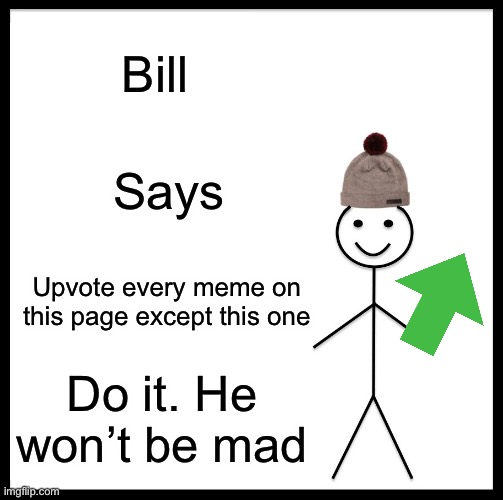 Do it | Bill; Says; Upvote every meme on this page except this one; Do it. He won’t be mad | image tagged in memes,be like bill | made w/ Imgflip meme maker