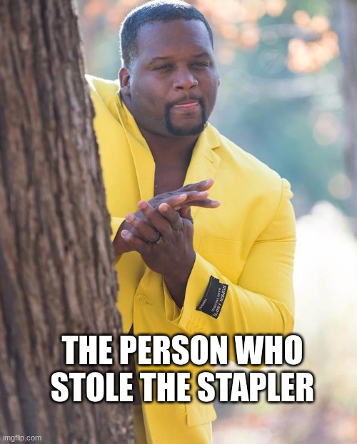 Anthony Adams Rubbing Hands | THE PERSON WHO STOLE THE STAPLER | image tagged in anthony adams rubbing hands | made w/ Imgflip meme maker