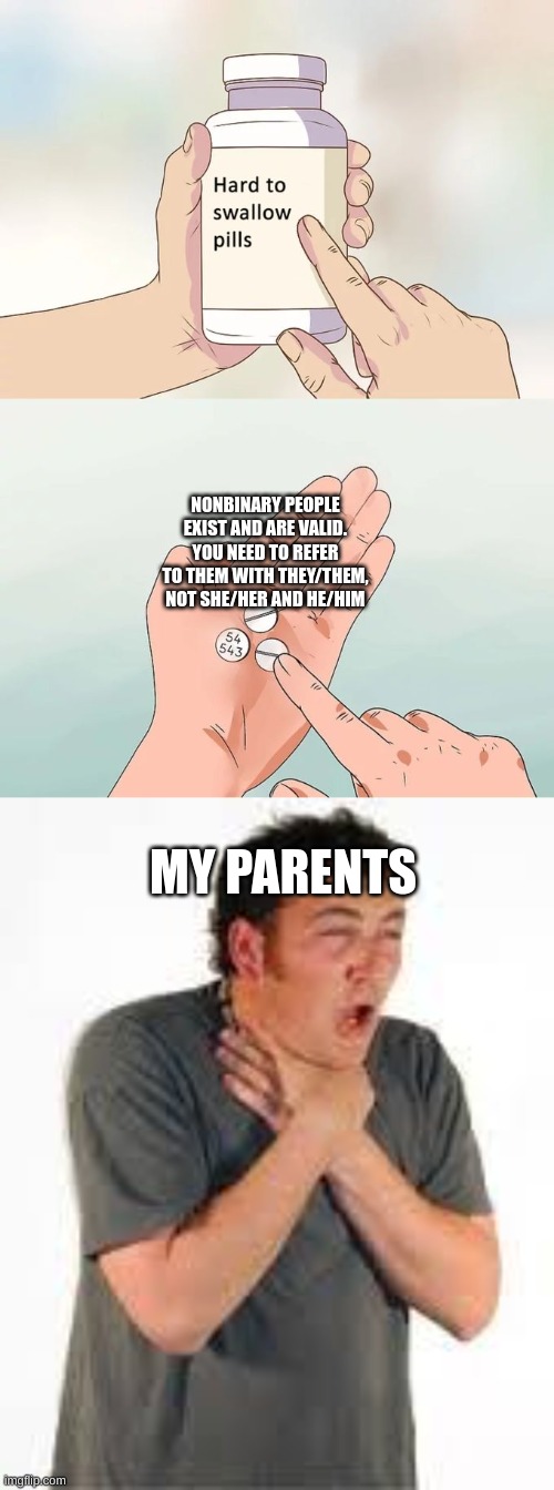 NONBINARY PEOPLE EXIST AND ARE VALID. YOU NEED TO REFER TO THEM WITH THEY/THEM, NOT SHE/HER AND HE/HIM; MY PARENTS | image tagged in memes,hard to swallow pills,choking,nonbinary,lgbtq,valid | made w/ Imgflip meme maker