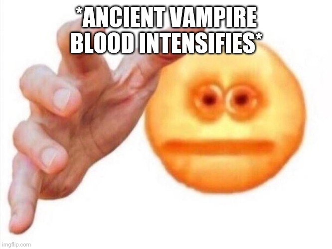 cursed emoji hand grabbing | *ANCIENT VAMPIRE BLOOD INTENSIFIES* | image tagged in cursed emoji hand grabbing | made w/ Imgflip meme maker