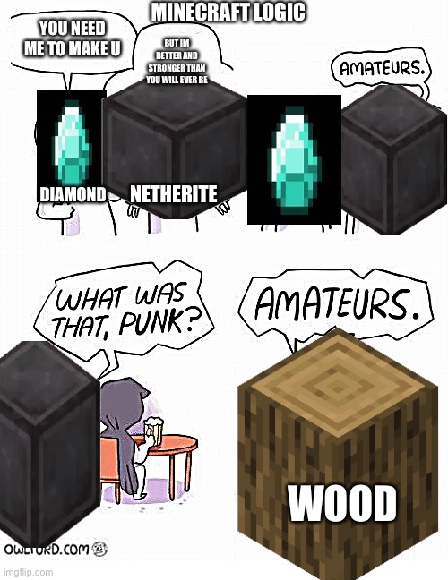 Lol so overused | MINECRAFT LOGIC; YOU NEED ME TO MAKE U; BUT IM BETTER AND STRONGER THAN YOU WILL EVER BE; DIAMOND; NETHERITE; WOOD | image tagged in amateurs,overused,lol so funny | made w/ Imgflip meme maker