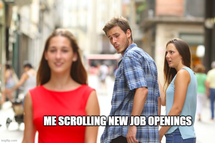 Distracted Boyfriend | ME SCROLLING NEW JOB OPENINGS | image tagged in memes,distracted boyfriend | made w/ Imgflip meme maker