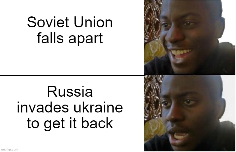 What are they plotting? | Soviet Union falls apart; Russia invades ukraine to get it back | image tagged in disappointed black guy | made w/ Imgflip meme maker