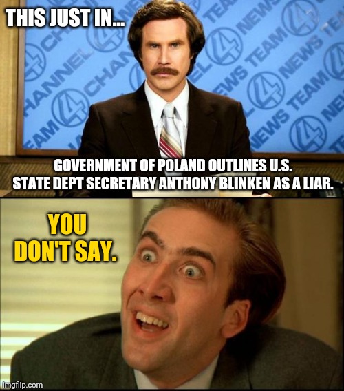 A liar indeed. | THIS JUST IN... GOVERNMENT OF POLAND OUTLINES U.S. STATE DEPT SECRETARY ANTHONY BLINKEN AS A LIAR. YOU DON'T SAY. | image tagged in you don't say | made w/ Imgflip meme maker