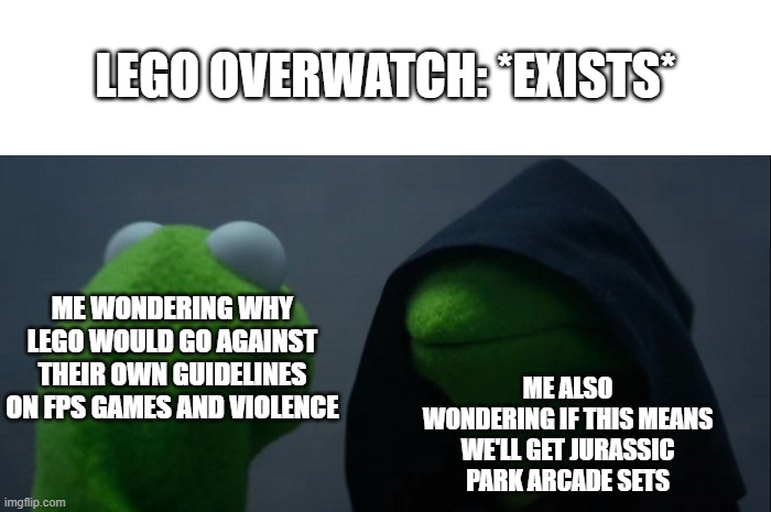 Am I the only one around here who thinks about these things?!? |  LEGO OVERWATCH: *EXISTS*; ME WONDERING WHY LEGO WOULD GO AGAINST THEIR OWN GUIDELINES ON FPS GAMES AND VIOLENCE; ME ALSO WONDERING IF THIS MEANS WE'LL GET JURASSIC PARK ARCADE SETS | image tagged in memes,evil kermit,lego,jurassic park,overwatch,am i the only one around here | made w/ Imgflip meme maker