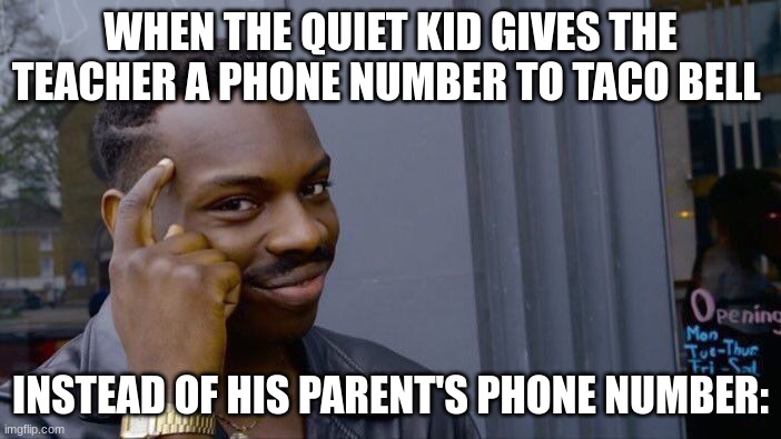 smart eh? | WHEN THE QUIET KID GIVES THE TEACHER A PHONE NUMBER TO TACO BELL; INSTEAD OF HIS PARENT'S PHONE NUMBER: | image tagged in memes,roll safe think about it | made w/ Imgflip meme maker