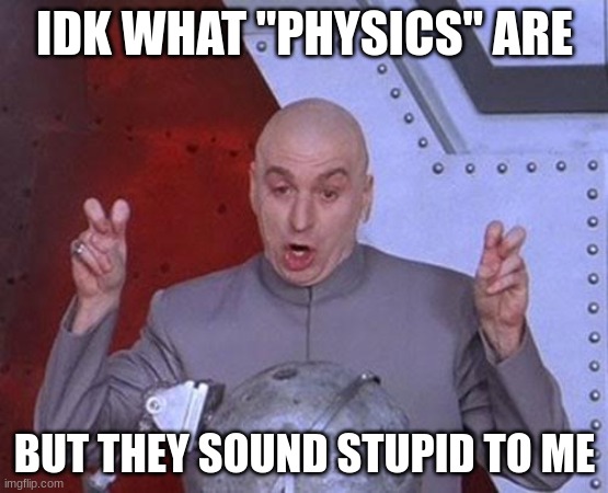 idk | IDK WHAT "PHYSICS" ARE; BUT THEY SOUND STUPID TO ME | image tagged in memes,dr evil laser,screeee,bored | made w/ Imgflip meme maker