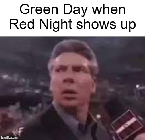 x when x walks in | Green Day when Red Night shows up | image tagged in x when x walks in | made w/ Imgflip meme maker
