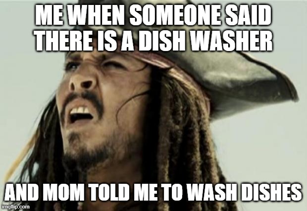 confused dafuq jack sparrow what | ME WHEN SOMEONE SAID THERE IS A DISH WASHER; AND MOM TOLD ME TO WASH DISHES | image tagged in confused dafuq jack sparrow what | made w/ Imgflip meme maker