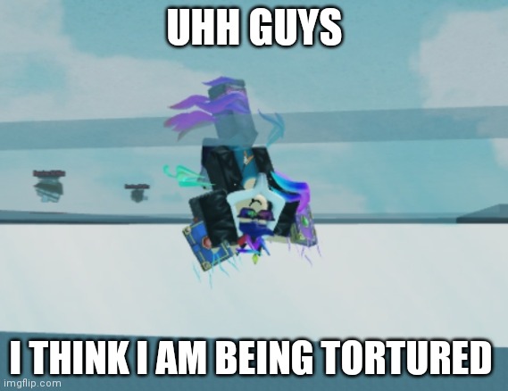 Help | UHH GUYS; I THINK I AM BEING TORTURED | made w/ Imgflip meme maker