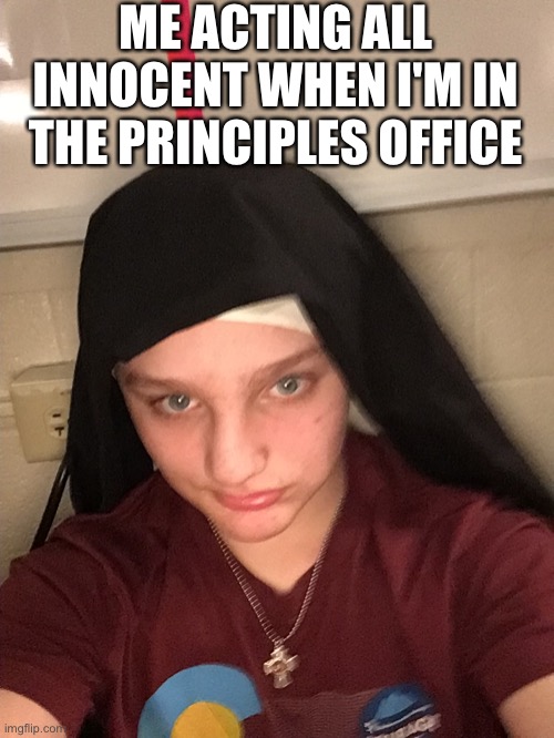 Funny nun meeme | ME ACTING ALL INNOCENT WHEN I'M IN THE PRINCIPLES OFFICE | image tagged in nun life,principle,funny memes,funny | made w/ Imgflip meme maker