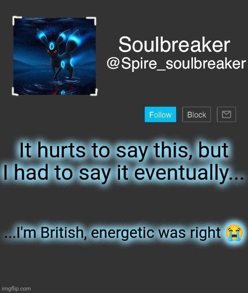 Spire | It hurts to say this, but I had to say it eventually... ...I'm British, energetic was right 😭 | image tagged in spire | made w/ Imgflip meme maker