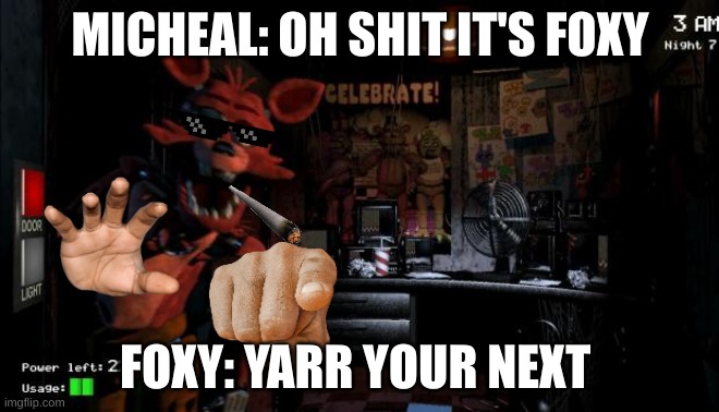 foxy is gonna get you |  MICHEAL: OH SHIT IT'S FOXY; FOXY: YARR YOUR NEXT | image tagged in foxy five nights at freddy's | made w/ Imgflip meme maker