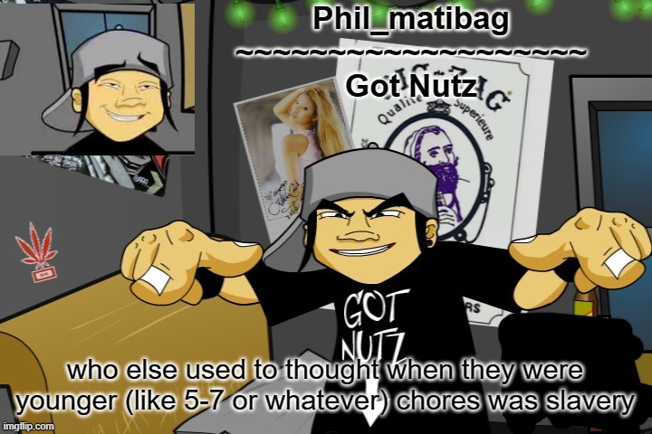 Phil_matibag announcement temp | who else used to thought when they were younger (like 5-7 or whatever) chores was slavery | image tagged in phil_matibag announcement temp | made w/ Imgflip meme maker