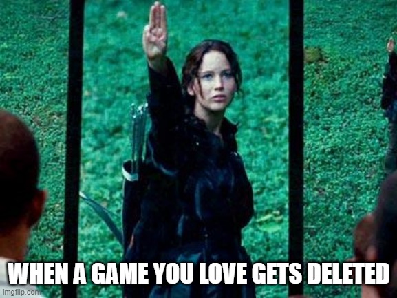 Hunger Games 2 | WHEN A GAME YOU LOVE GETS DELETED | image tagged in hunger games 2 | made w/ Imgflip meme maker