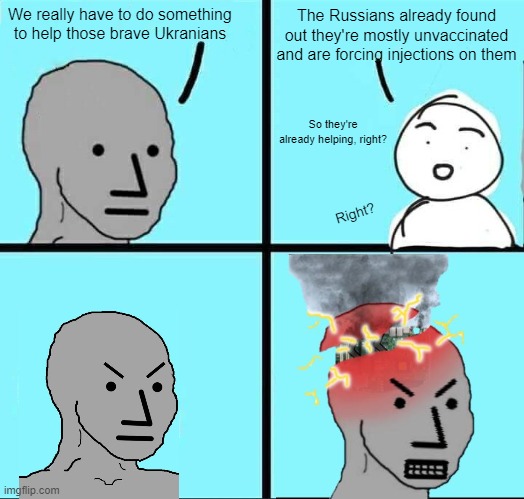 Cognitive Dissonance has entered the chat | The Russians already found out they're mostly unvaccinated and are forcing injections on them; We really have to do something to help those brave Ukranians; So they're already helping, right? Right? | image tagged in angry npc | made w/ Imgflip meme maker