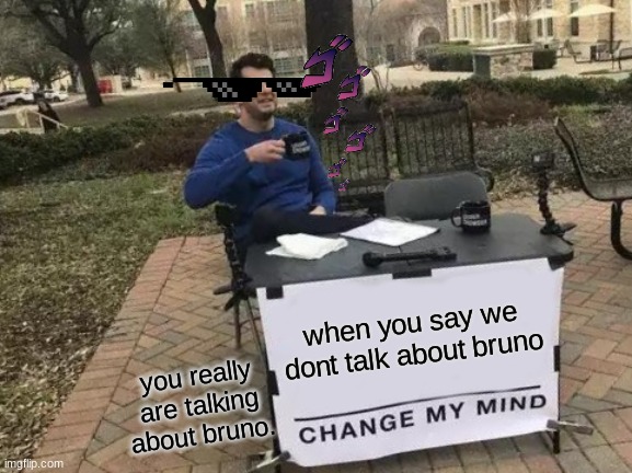 Change My Mind Meme | when you say we dont talk about bruno; you really are talking about bruno. | image tagged in memes,change my mind | made w/ Imgflip meme maker