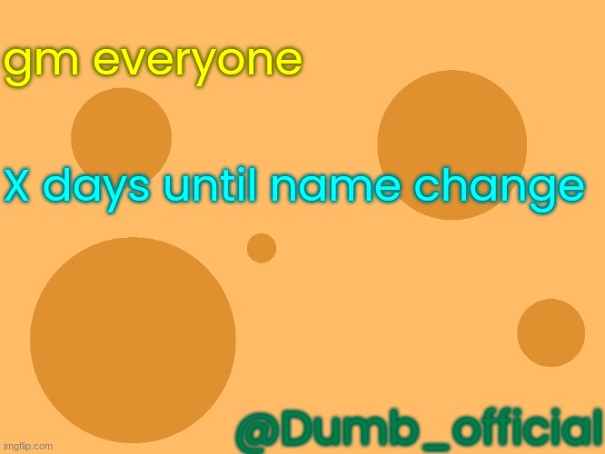 find x [don't] | gm everyone; X days until name change; @Dumb_official | image tagged in x,is,y,which is,z,and w | made w/ Imgflip meme maker