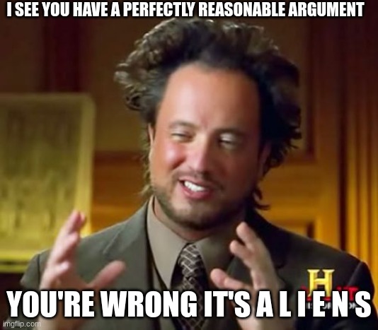 It's a l i e n s | I SEE YOU HAVE A PERFECTLY REASONABLE ARGUMENT; YOU'RE WRONG IT'S A L I E N S | image tagged in memes,ancient aliens | made w/ Imgflip meme maker
