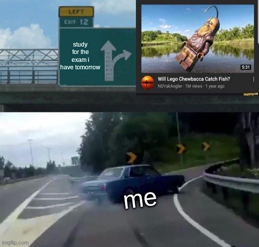 Left Exit 12 Off Ramp Meme | study for the exam i have tomorrow; me | image tagged in memes,left exit 12 off ramp,lego chewbacca,star wars | made w/ Imgflip meme maker