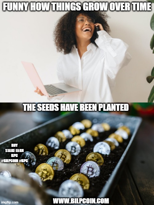 FUNNY HOW THINGS GROW OVER TIME; THE SEEDS HAVE BEEN PLANTED; BUY STAKE EARN BPC #BILPCOIN #BPC; WWW.BILPCOIN.COM | made w/ Imgflip meme maker