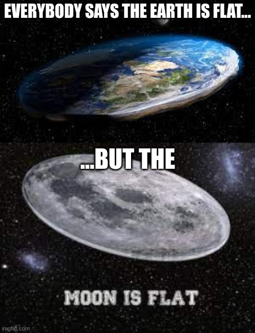 Flat moon | EVERYBODY SAYS THE EARTH IS FLAT... ...BUT THE | image tagged in moon | made w/ Imgflip meme maker