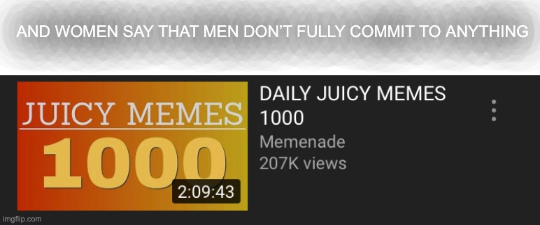 1000! | AND WOMEN SAY THAT MEN DON’T FULLY COMMIT TO ANYTHING | image tagged in we did it | made w/ Imgflip meme maker