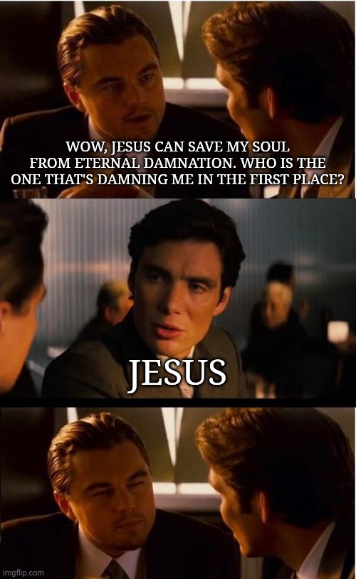 Inception | WOW, JESUS CAN SAVE MY SOUL FROM ETERNAL DAMNATION. WHO IS THE ONE THAT'S DAMNING ME IN THE FIRST PLACE? JESUS | image tagged in memes,inception | made w/ Imgflip meme maker