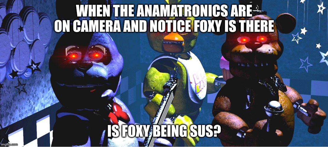 bruh u wut | WHEN THE ANAMATRONICS ARE ON CAMERA AND NOTICE FOXY IS THERE; IS FOXY BEING SUS? | image tagged in bruh u wut | made w/ Imgflip meme maker