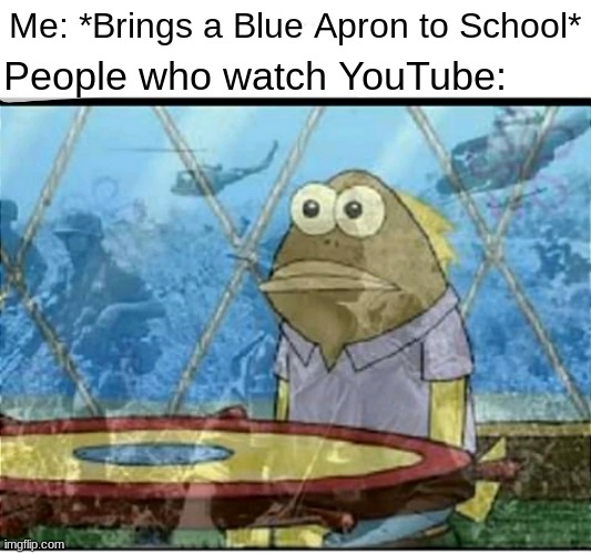 Anyone remember when Blue Apron Sponsored Everything? |  Me: *Brings a Blue Apron to School*; People who watch YouTube: | image tagged in spongebob fish vietnam flashback,memes,youtube,ptsd | made w/ Imgflip meme maker
