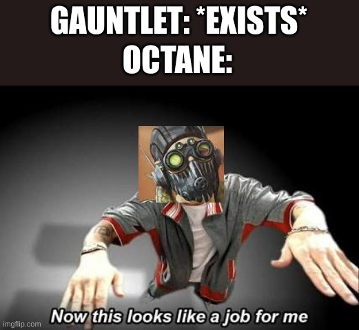 Octane being him | GAUNTLET: *EXISTS*; OCTANE: | image tagged in now this looks like a job for me | made w/ Imgflip meme maker