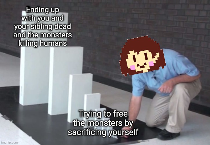 Domino Effect | Ending up with you and your sibling dead and the monsters killing humans; Trying to free the monsters by sacrificing yourself | image tagged in domino effect,undertale,chara | made w/ Imgflip meme maker