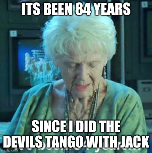Titanic 84 years | ITS BEEN 84 YEARS; SINCE I DID THE DEVILS TANGO WITH JACK | image tagged in titanic 84 years | made w/ Imgflip meme maker