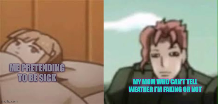 Only happened once | ME PRETENDING TO BE SICK; MY MOM WHO CAN'T TELL WEATHER I'M FAKING OR NOT | image tagged in one time | made w/ Imgflip meme maker