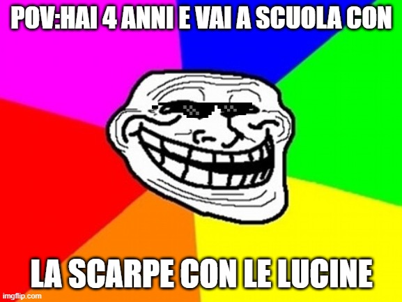 Troll Face Colored Meme | POV:HAI 4 ANNI E VAI A SCUOLA CON; LA SCARPE CON LE LUCINE | image tagged in memes,troll face colored | made w/ Imgflip meme maker