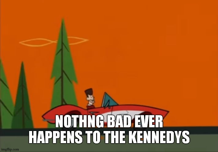 JFK Clone High nothing bad ever happens to the Kennedys | NOTHNG BAD EVER HAPPENS TO THE KENNEDYS | image tagged in jfk clone high nothing bad ever happens to the kennedys | made w/ Imgflip meme maker