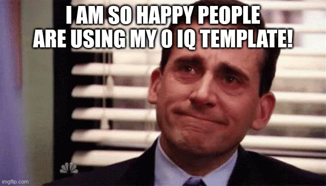 Happy Cry | I AM SO HAPPY PEOPLE ARE USING MY 0 IQ TEMPLATE! | image tagged in happy cry | made w/ Imgflip meme maker