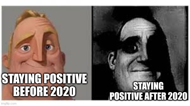 its been a while since everything was normal hasnt it? | STAYING POSITIVE BEFORE 2020; STAYING POSITIVE AFTER 2020 | image tagged in mr incredibile traumatizzato | made w/ Imgflip meme maker