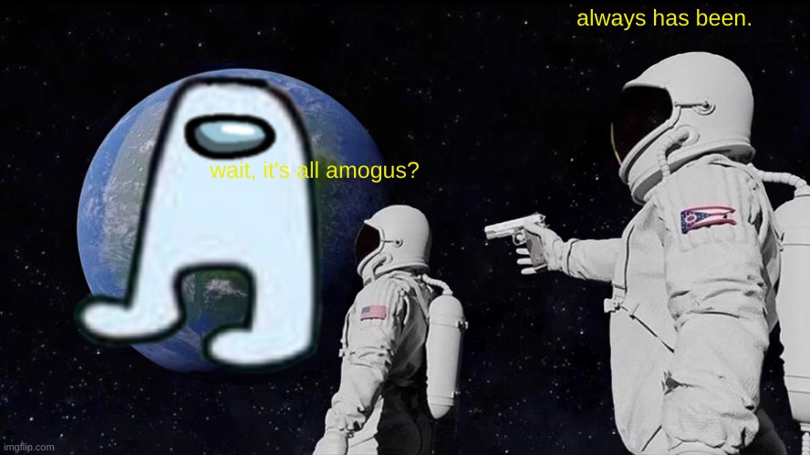 Always Has Been | always has been. wait, it's all amogus? | image tagged in memes,always has been | made w/ Imgflip meme maker