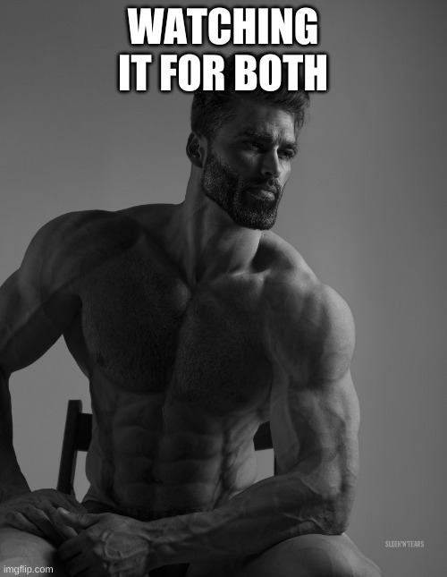Giga Chad | WATCHING IT FOR BOTH | image tagged in giga chad | made w/ Imgflip meme maker