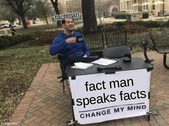 fact man speaks facts | fact man; fact man speaks facts | image tagged in memes,change my mind | made w/ Imgflip meme maker