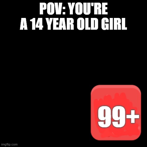 Discord Ping | POV: YOU'RE A 14 YEAR OLD GIRL; 99+ | image tagged in discord ping | made w/ Imgflip meme maker