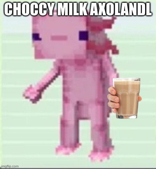 Axolandl | CHOCCY MILK AXOLANDL | image tagged in axolandl | made w/ Imgflip meme maker