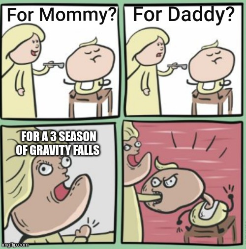 For Mommy | FOR A 3 SEASON OF GRAVITY FALLS | image tagged in for mommy | made w/ Imgflip meme maker