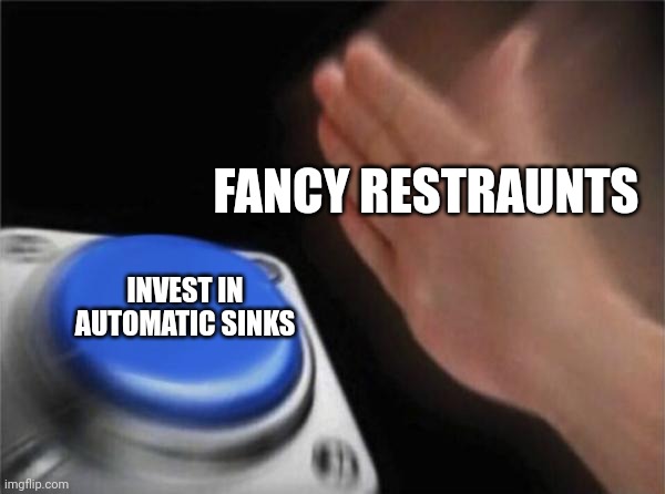 Blank Nut Button | FANCY RESTRAUNTS; INVEST IN AUTOMATIC SINKS | image tagged in memes,blank nut button | made w/ Imgflip meme maker